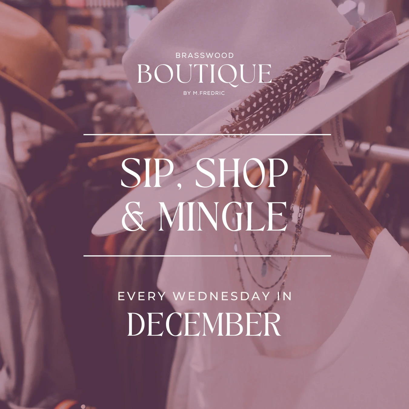 Sip and Shop Get 20% off apparel and accessories every Wednesday in December, from 4 - 7pm